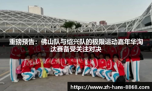 重磅预告：佛山队与绍兴队的极限运动嘉年华淘汰赛备受关注对决