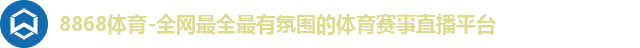 8868体育-全网最全最有氛围的体育赛事直播平台